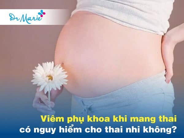 Viêm phụ khoa khi mang thai ảnh hưởng đến thai nhi hay không?